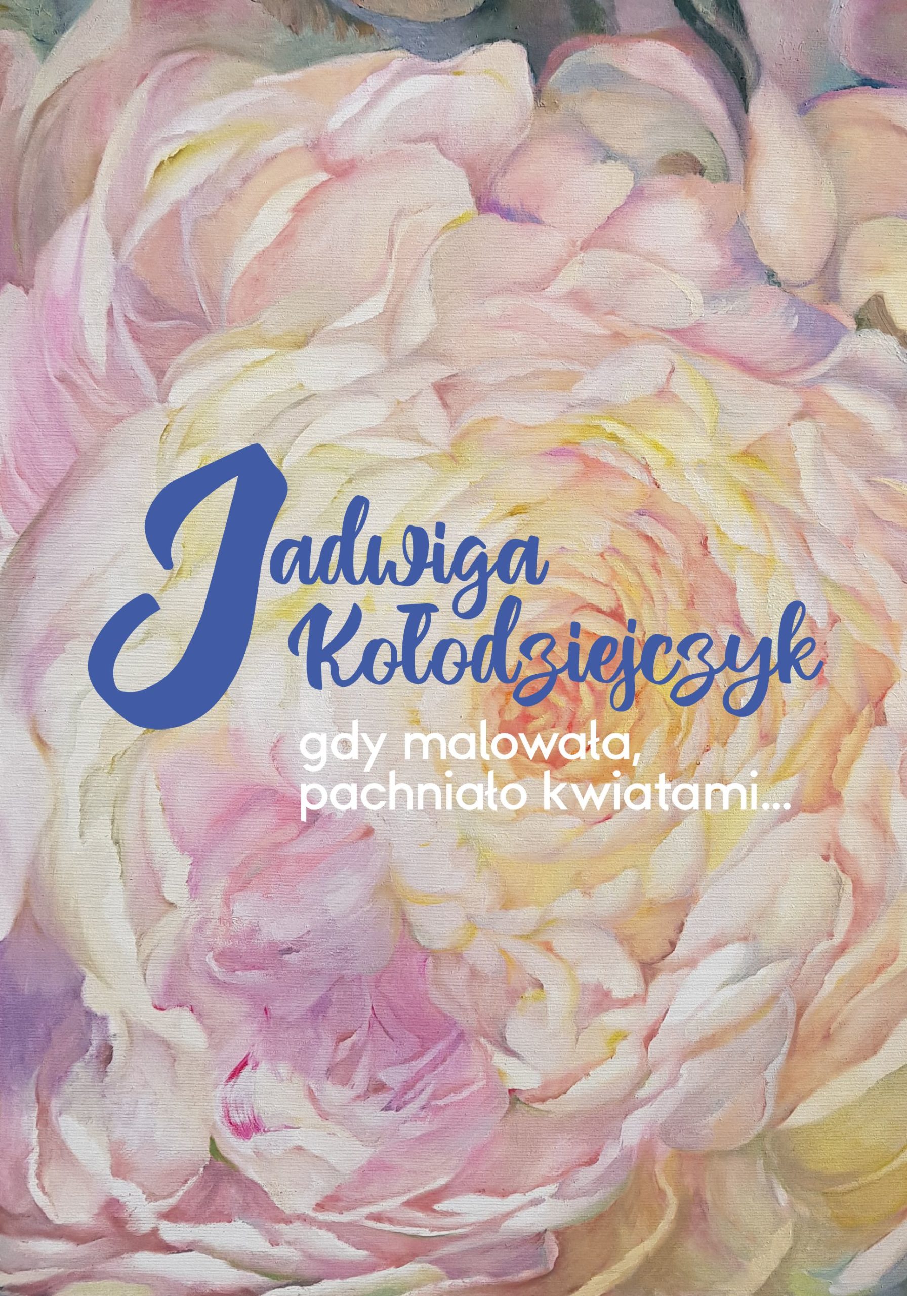 Plakat wernisażu JADWIGA KOŁODZIEJCZYK Gdy malowała, pachniało kwiatami…
